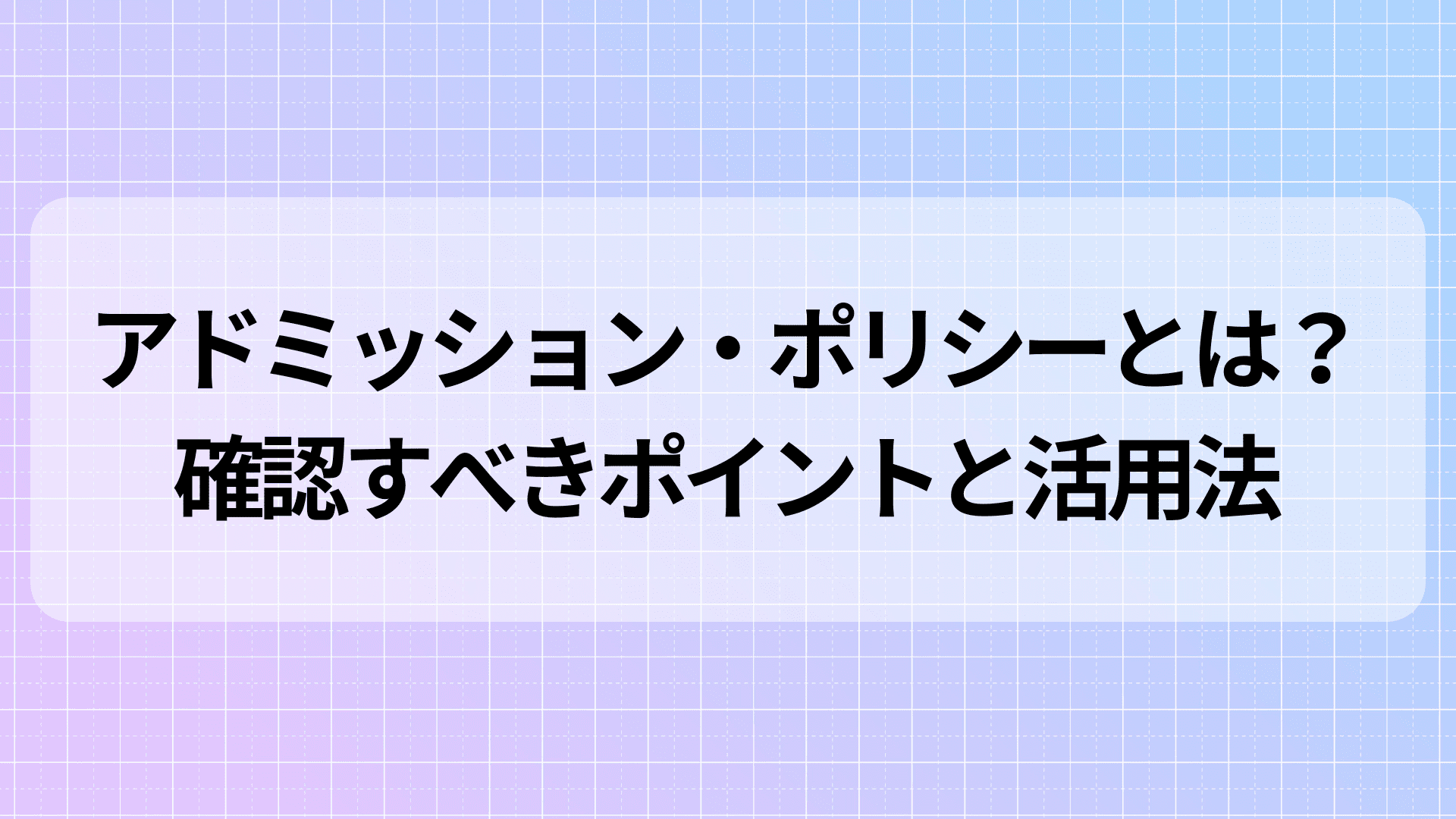アドミッション・ポリシーとは？確認すべきポイントと活用法
